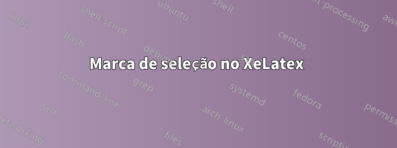 Marca de seleção no XeLatex