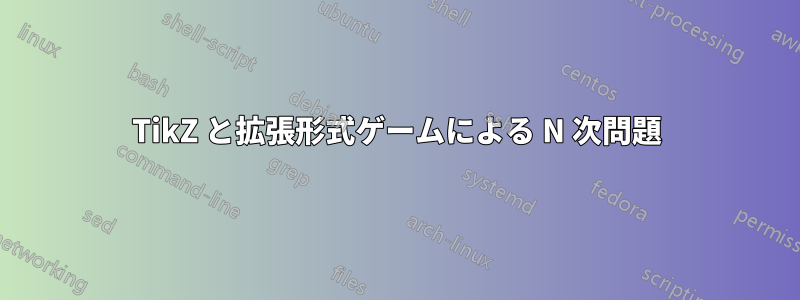 TikZ と拡張形式ゲームによる N 次問題