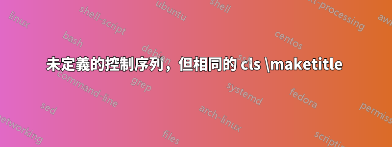 未定義的控制序列，但相同的 cls \maketitle