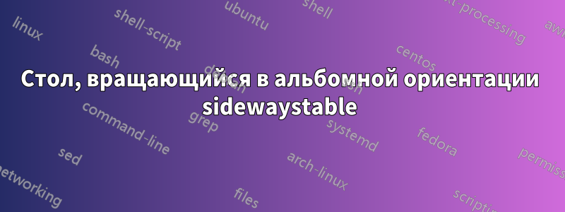 Стол, вращающийся в альбомной ориентации sidewaystable