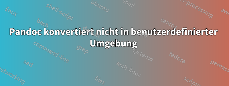 Pandoc konvertiert nicht in benutzerdefinierter Umgebung