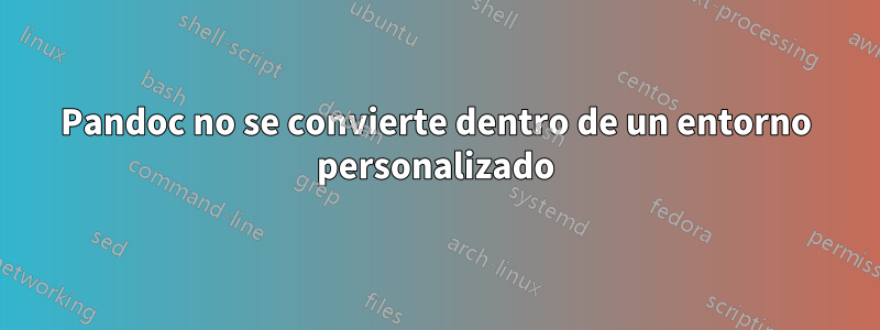 Pandoc no se convierte dentro de un entorno personalizado