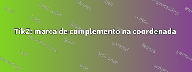 TikZ: marca de complemento na coordenada