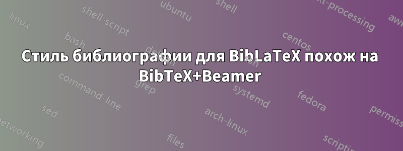 Стиль библиографии для BibLaTeX похож на BibTeX+Beamer
