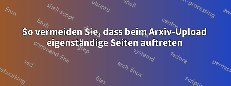So vermeiden Sie, dass beim Arxiv-Upload eigenständige Seiten auftreten