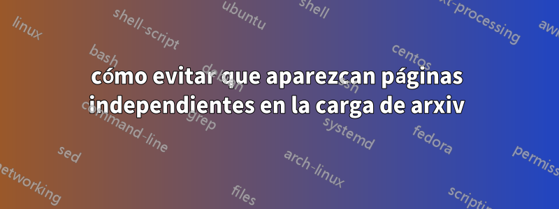 cómo evitar que aparezcan páginas independientes en la carga de arxiv