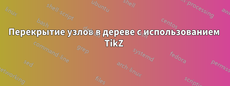 Перекрытие узлов в дереве с использованием TikZ