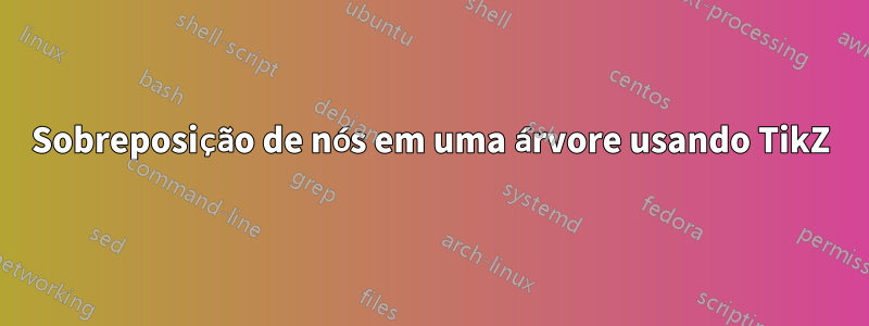Sobreposição de nós em uma árvore usando TikZ