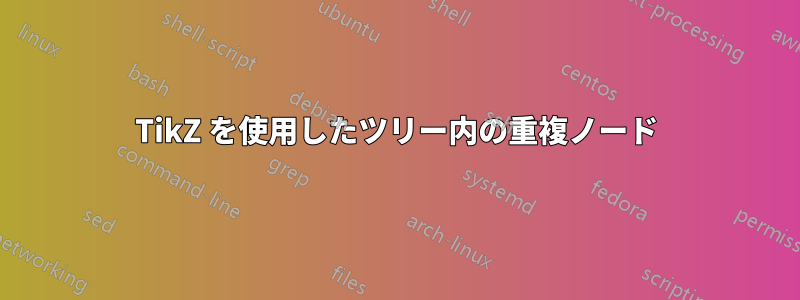 TikZ を使用したツリー内の重複ノード