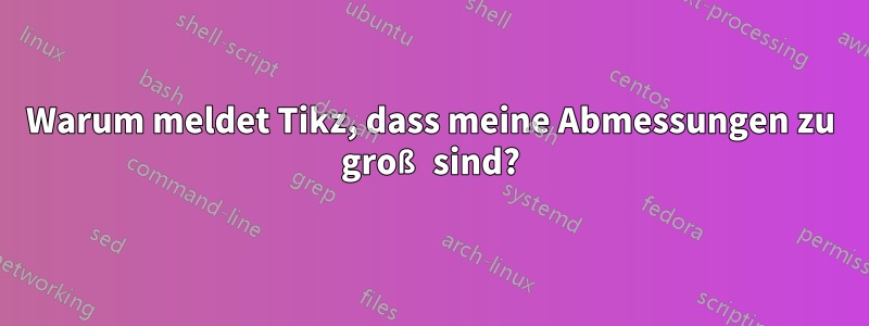 Warum meldet Tikz, dass meine Abmessungen zu groß sind?