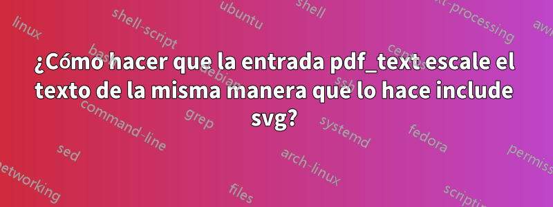 ¿Cómo hacer que la entrada pdf_text escale el texto de la misma manera que lo hace include svg?
