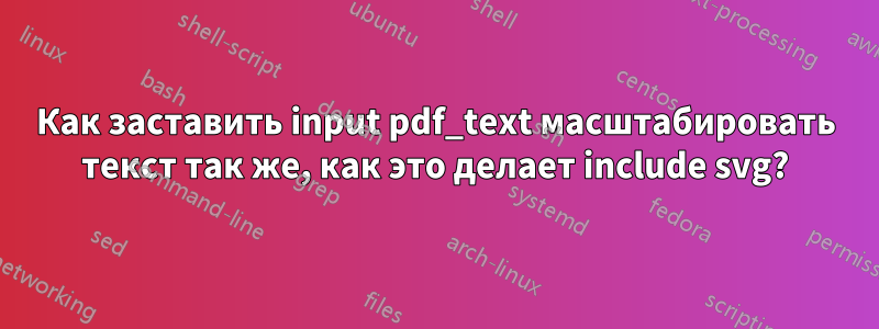 Как заставить input pdf_text масштабировать текст так же, как это делает include svg?