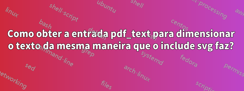 Como obter a entrada pdf_text para dimensionar o texto da mesma maneira que o include svg faz?