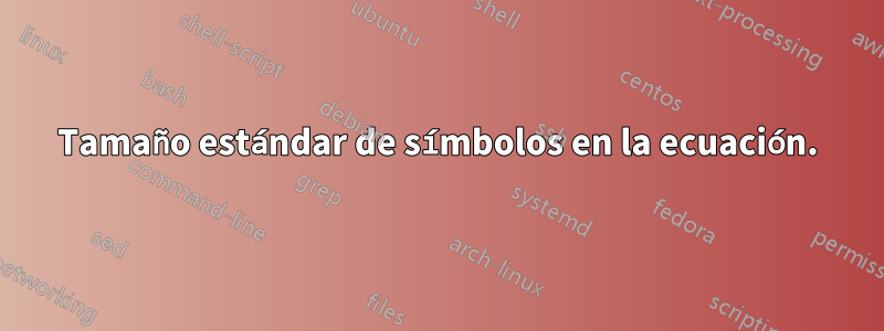 Tamaño estándar de símbolos en la ecuación.