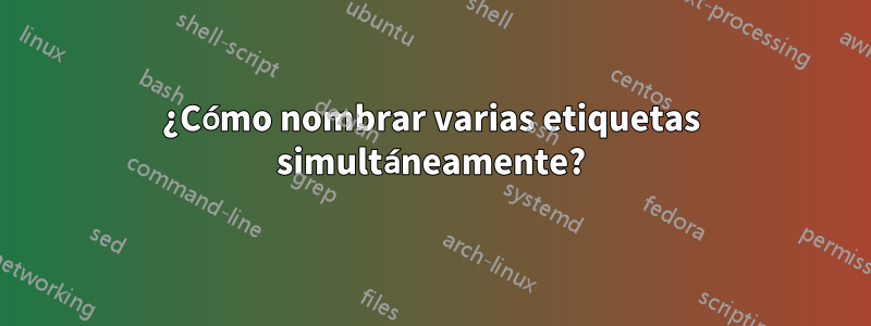 ¿Cómo nombrar varias etiquetas simultáneamente?