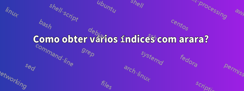 Como obter vários índices com arara?