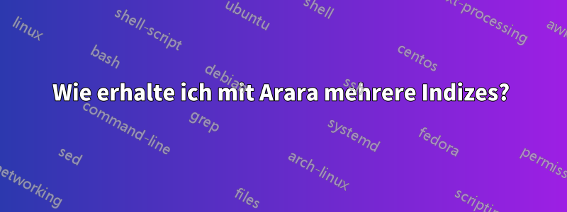 Wie erhalte ich mit Arara mehrere Indizes?