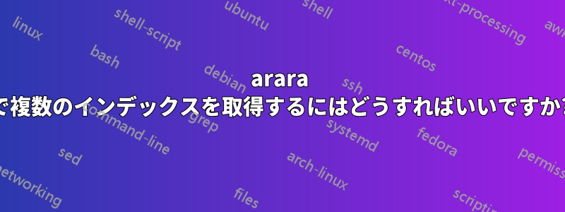 arara で複数のインデックスを取得するにはどうすればいいですか?