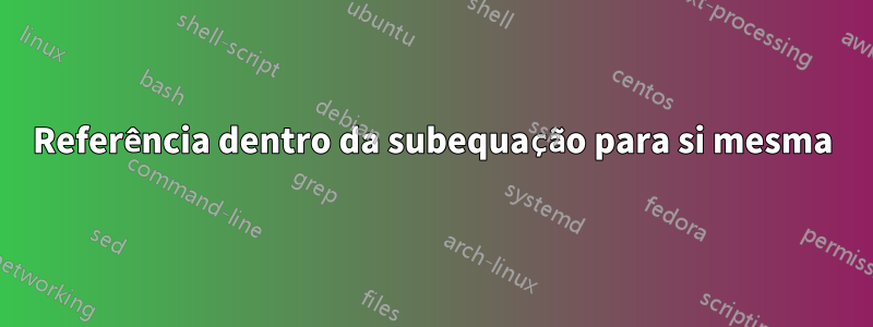 Referência dentro da subequação para si mesma