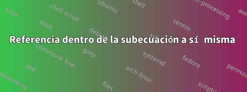 Referencia dentro de la subecuación a sí misma