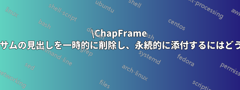 \ChapFrame を使用して、サイドサムの見出しを一時的に削除し、永続的に添付するにはどうすればよいですか?