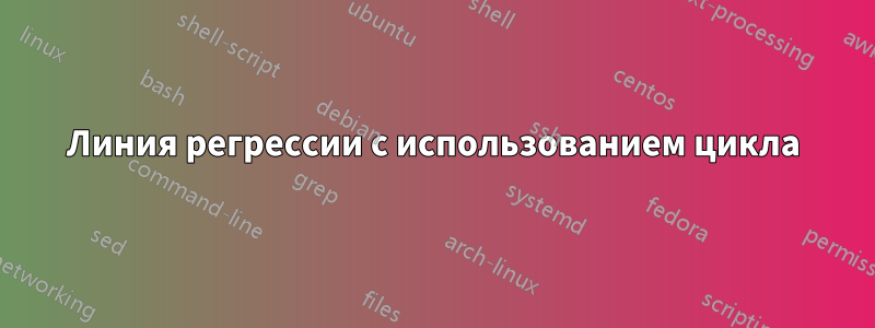 Линия регрессии с использованием цикла