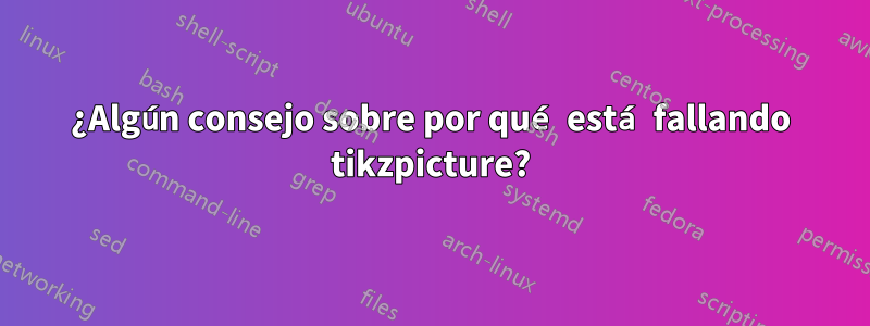¿Algún consejo sobre por qué está fallando tikzpicture?