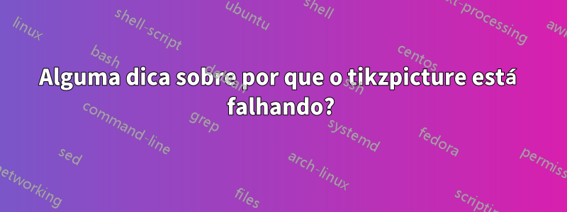 Alguma dica sobre por que o tikzpicture está falhando?