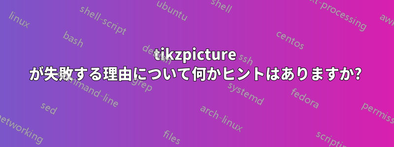 tikzpicture が失敗する理由について何かヒントはありますか?