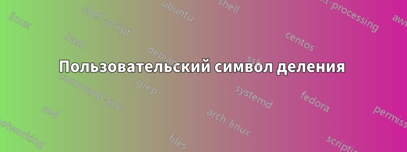 Пользовательский символ деления
