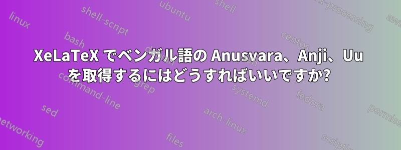 XeLaTeX でベンガル語の Anusvara、Anji、Uu を取得するにはどうすればいいですか?