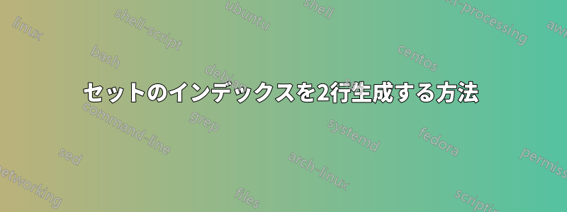 セットのインデックスを2行生成する方法
