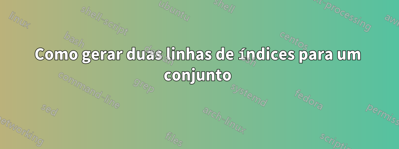 Como gerar duas linhas de índices para um conjunto