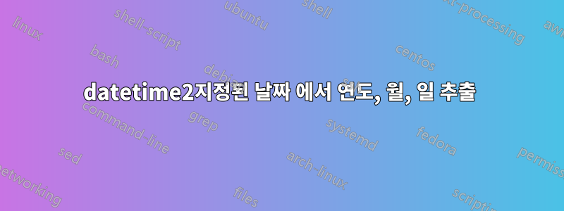 datetime2지정된 날짜 에서 연도, 월, 일 추출