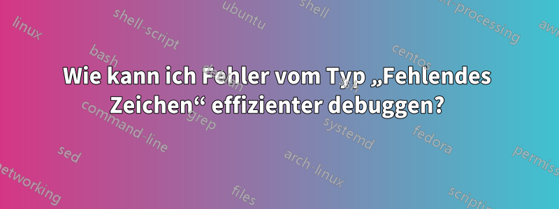 Wie kann ich Fehler vom Typ „Fehlendes Zeichen“ effizienter debuggen?