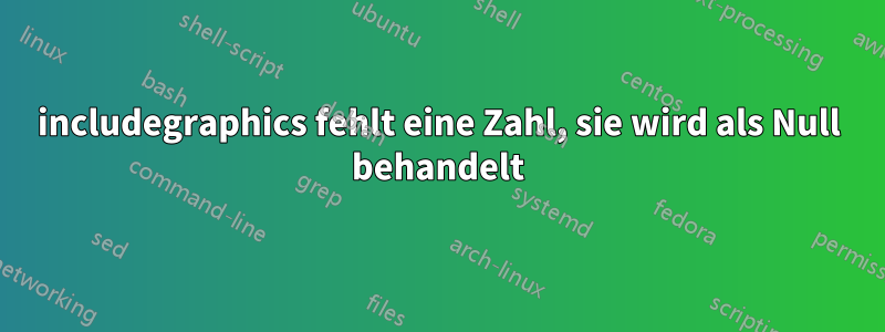 includegraphics fehlt eine Zahl, sie wird als Null behandelt