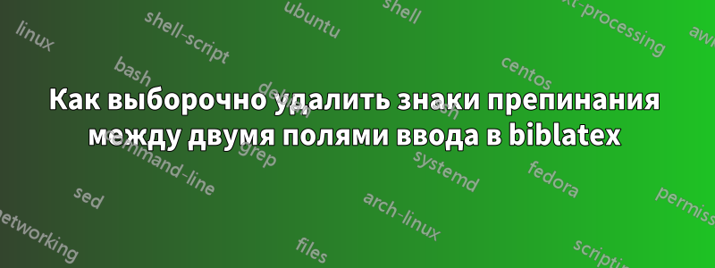 Как выборочно удалить знаки препинания между двумя полями ввода в biblatex