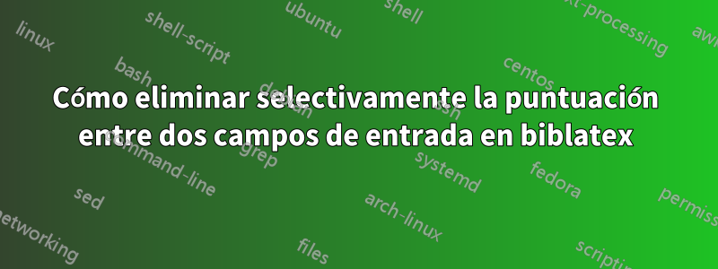 Cómo eliminar selectivamente la puntuación entre dos campos de entrada en biblatex