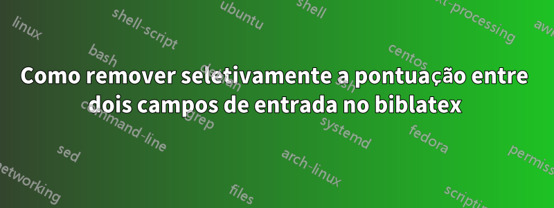 Como remover seletivamente a pontuação entre dois campos de entrada no biblatex