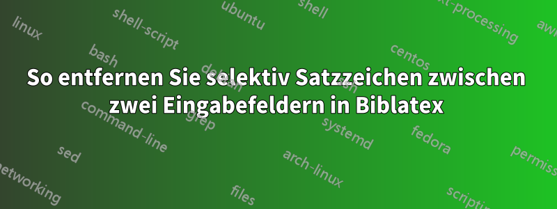 So entfernen Sie selektiv Satzzeichen zwischen zwei Eingabefeldern in Biblatex