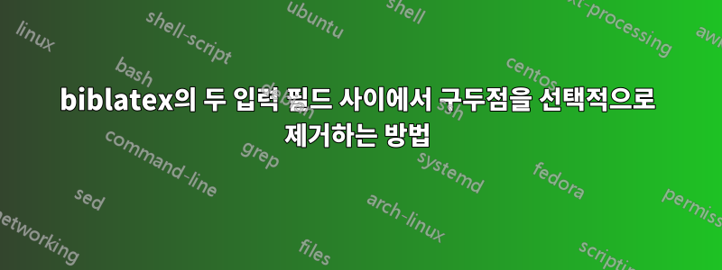 biblatex의 두 입력 필드 사이에서 구두점을 선택적으로 제거하는 방법