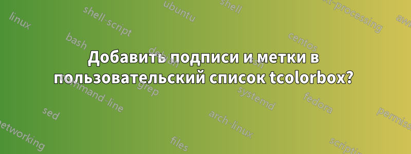 Добавить подписи и метки в пользовательский список tcolorbox?