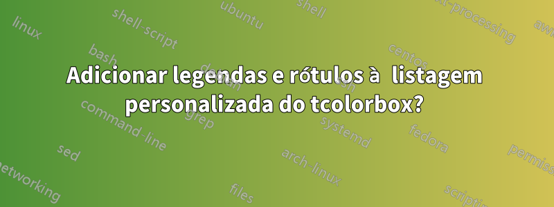 Adicionar legendas e rótulos à listagem personalizada do tcolorbox?