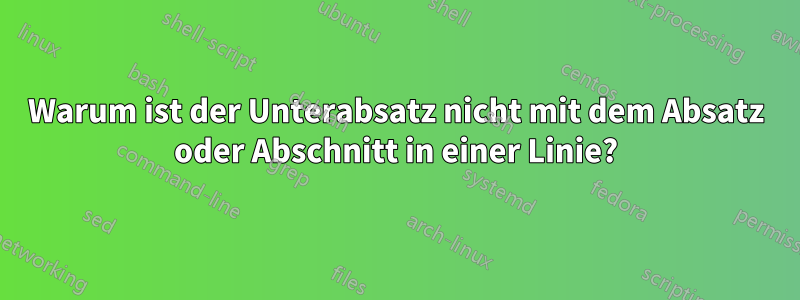 Warum ist der Unterabsatz nicht mit dem Absatz oder Abschnitt in einer Linie?
