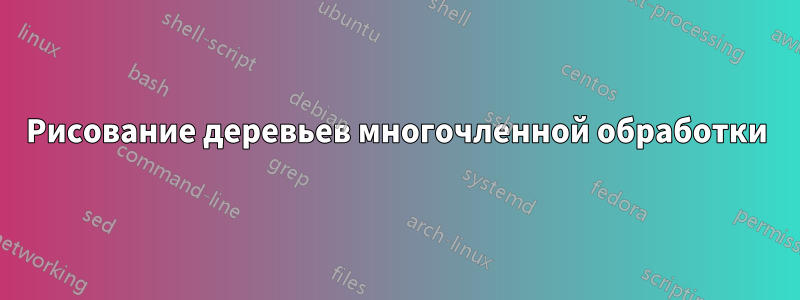 Рисование деревьев многочленной обработки