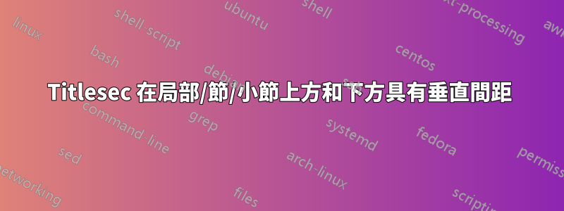 Titlesec 在局部/節/小節上方和下方具有垂直間距