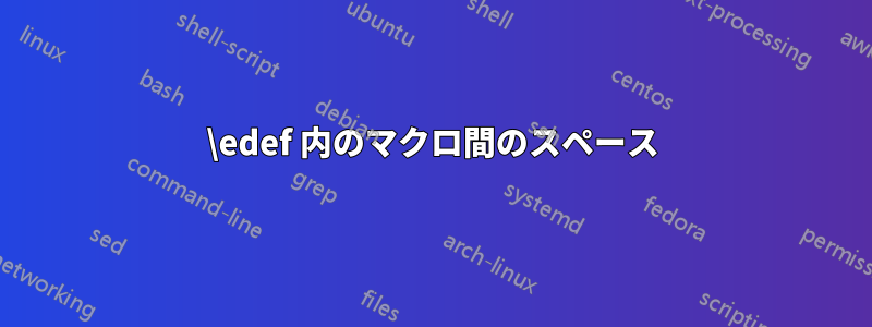 \edef 内のマクロ間のスペース