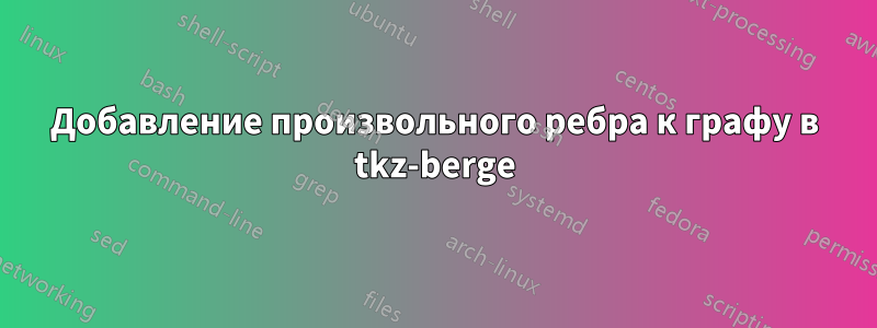 Добавление произвольного ребра к графу в tkz-berge