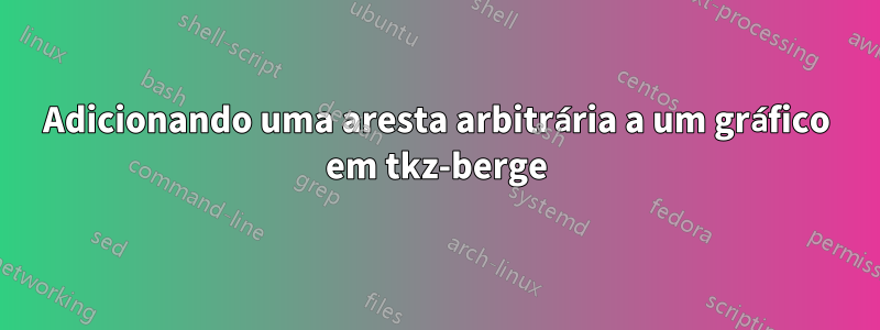 Adicionando uma aresta arbitrária a um gráfico em tkz-berge