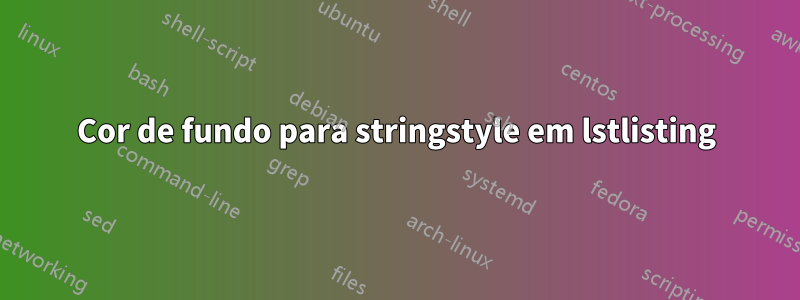 Cor de fundo para stringstyle em lstlisting